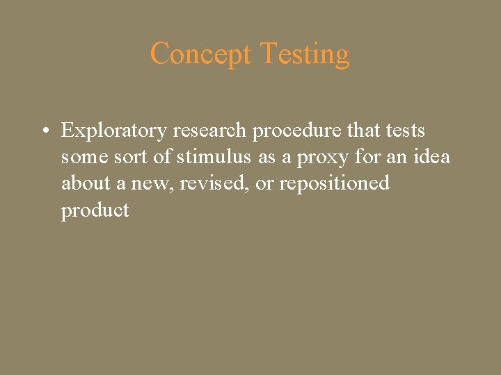 Concept Testing • Exploratory research procedure that tests some sort of stimulus as a