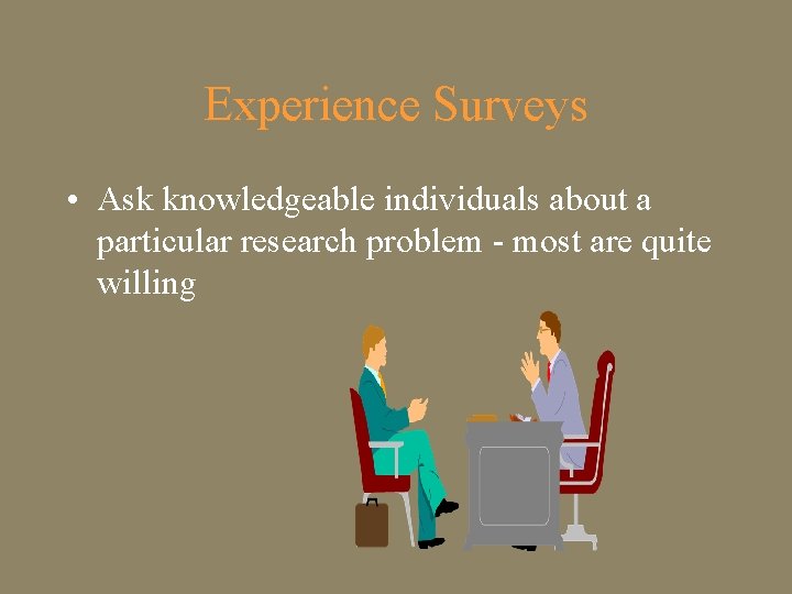 Experience Surveys • Ask knowledgeable individuals about a particular research problem - most are
