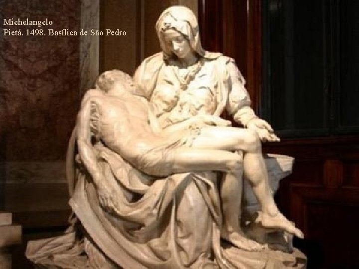 Michelangelo Pietá. 1498. Basílica de São Pedro 