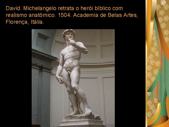 David. Michelangelo retrata o herói bíblico com realismo anatômico. 1504. Academia de Belas Artes,