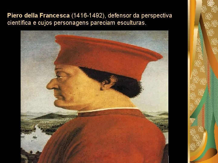 Piero della Francesca (1416 -1492), defensor da perspectiva científica e cujos personagens pareciam esculturas.