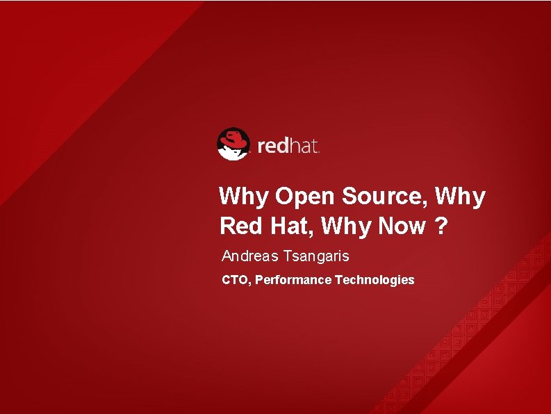 Why Open Source, Why Red Hat, Why Now ? Andreas Tsangaris CTO, Performance Technologies