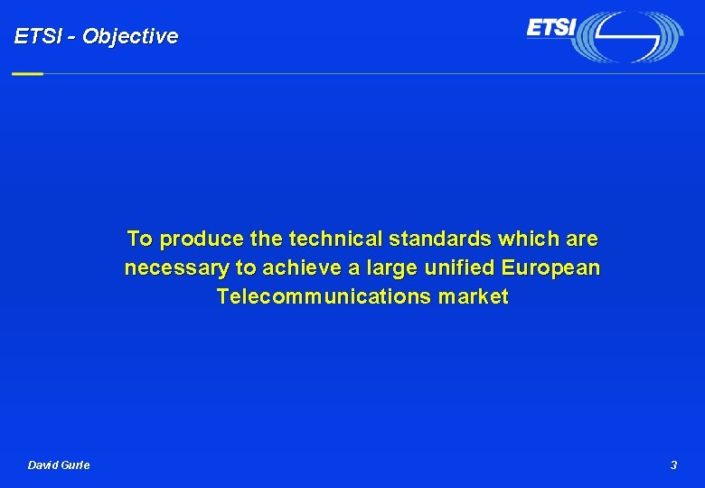 ETSI - Objective To produce the technical standards which are necessary to achieve a