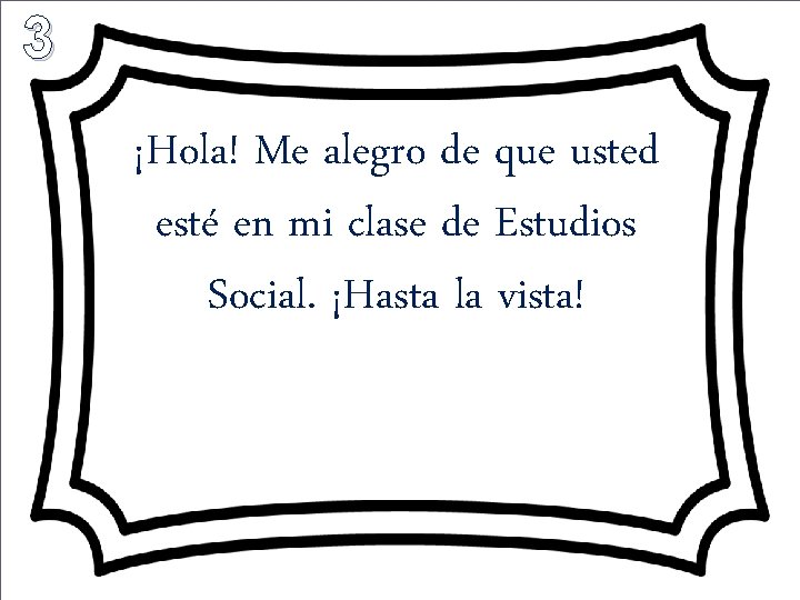 3 ¡Hola! Me alegro de que usted esté en mi clase de Estudios Social.