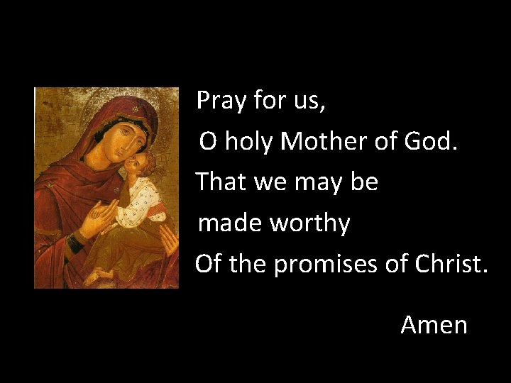 Pray for us, O holy Mother of God. That we may be made worthy