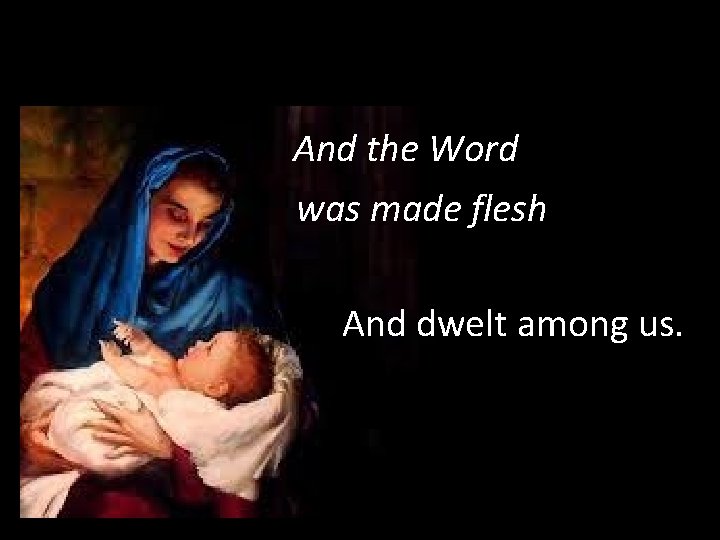 And the Word was made flesh And dwelt among us. 
