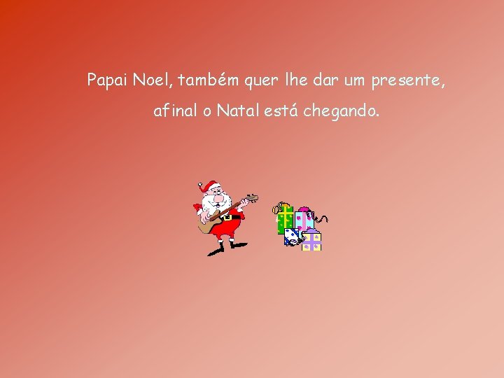 Papai Noel, também quer lhe dar um presente, afinal o Natal está chegando. 