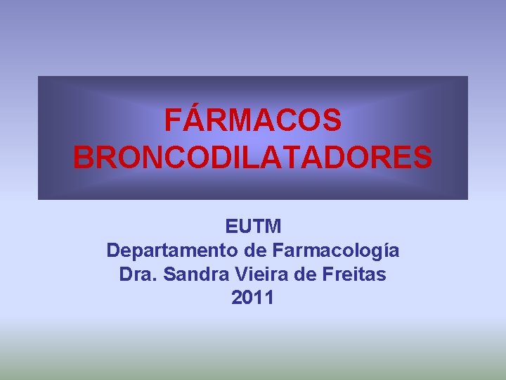 FÁRMACOS BRONCODILATADORES EUTM Departamento de Farmacología Dra. Sandra Vieira de Freitas 2011 