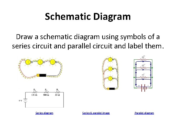 Schematic Diagram Draw a schematic diagram using symbols of a series circuit and parallel