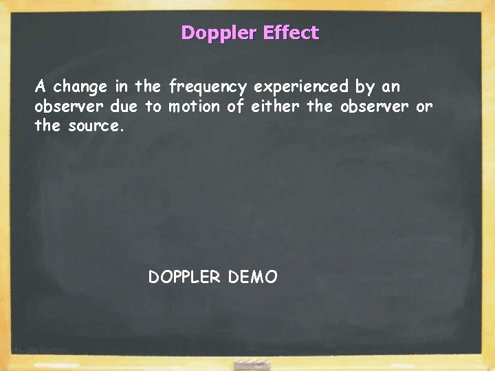 Doppler Effect A change in the frequency experienced by an observer due to motion
