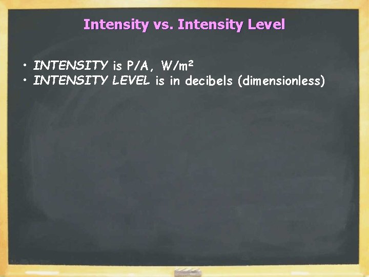 Intensity vs. Intensity Level • INTENSITY is P/A, W/m 2 • INTENSITY LEVEL is