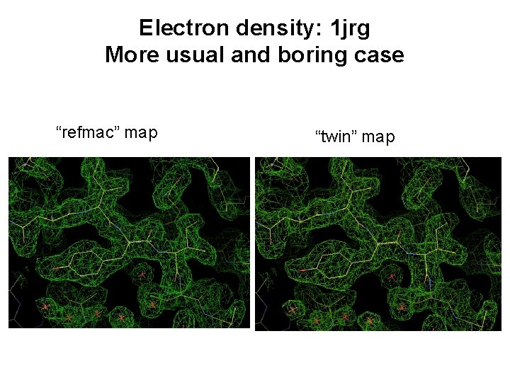 Electron density: 1 jrg More usual and boring case “refmac” map “twin” map 