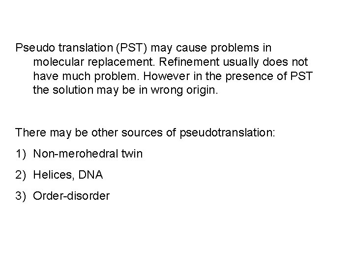 Pseudo translation (PST) may cause problems in molecular replacement. Refinement usually does not have