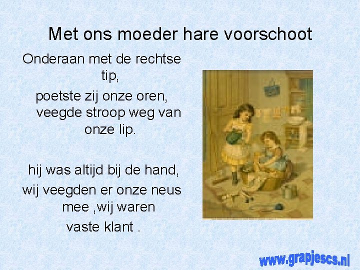 Met ons moeder hare voorschoot Onderaan met de rechtse tip, poetste zij onze oren,