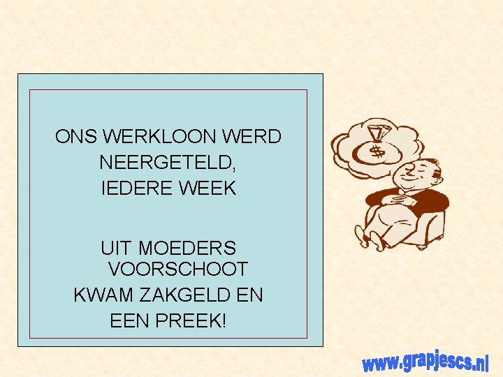 ONS WERKLOON WERD NEERGETELD, IEDERE WEEK UIT MOEDERS VOORSCHOOT KWAM ZAKGELD EN EEN PREEK!