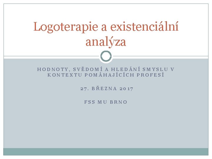 Logoterapie a existenciální analýza HODNOTY, SVĚDOMÍ A HLEDÁNÍ SMYSLU V KONTEXTU POMÁHAJÍCÍCH PROFESÍ 27.