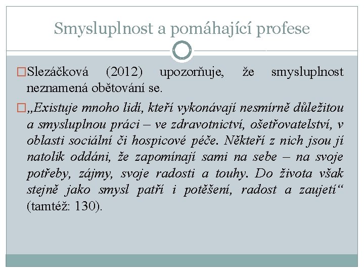 Smysluplnost a pomáhající profese �Slezáčková (2012) upozorňuje, že smysluplnost neznamená obětování se. �„Existuje mnoho