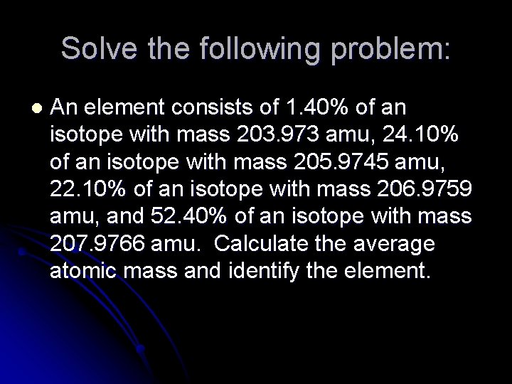 Solve the following problem: l An element consists of 1. 40% of an isotope
