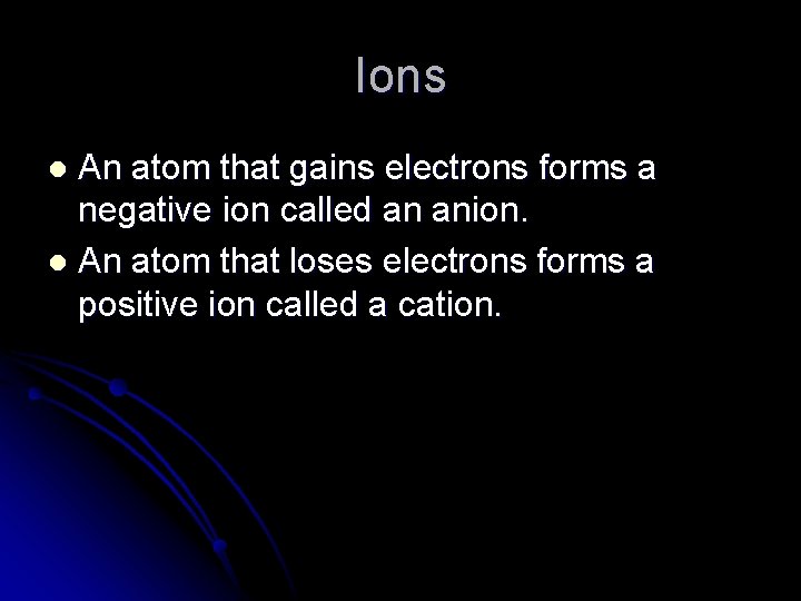 Ions An atom that gains electrons forms a negative ion called an anion. l