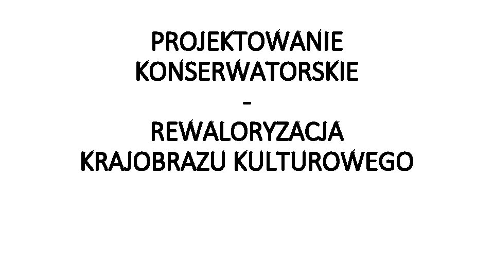 PROJEKTOWANIE KONSERWATORSKIE REWALORYZACJA KRAJOBRAZU KULTUROWEGO 