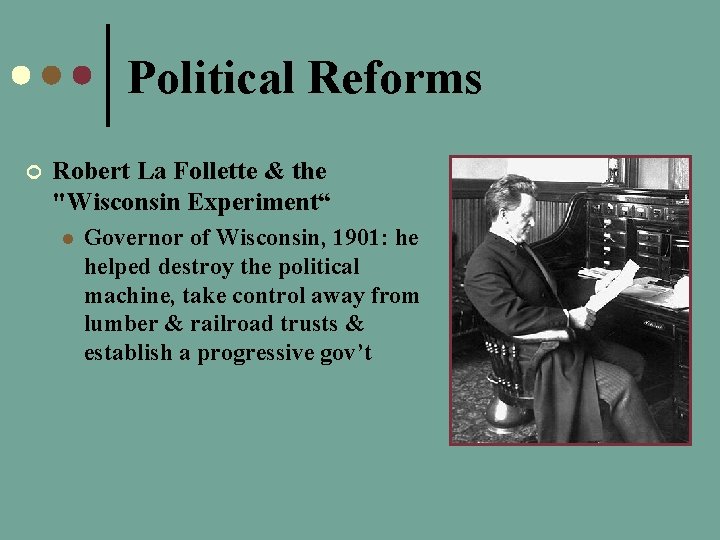 Political Reforms ¢ Robert La Follette & the "Wisconsin Experiment“ l Governor of Wisconsin,