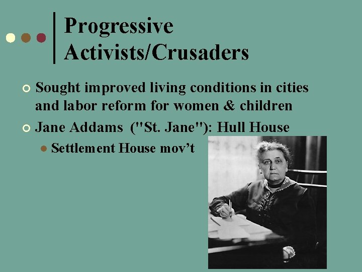 Progressive Activists/Crusaders Sought improved living conditions in cities and labor reform for women &