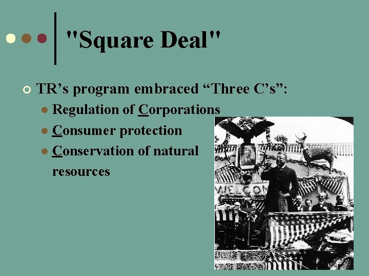 "Square Deal" ¢ TR’s program embraced “Three C’s”: Regulation of Corporations l Consumer protection