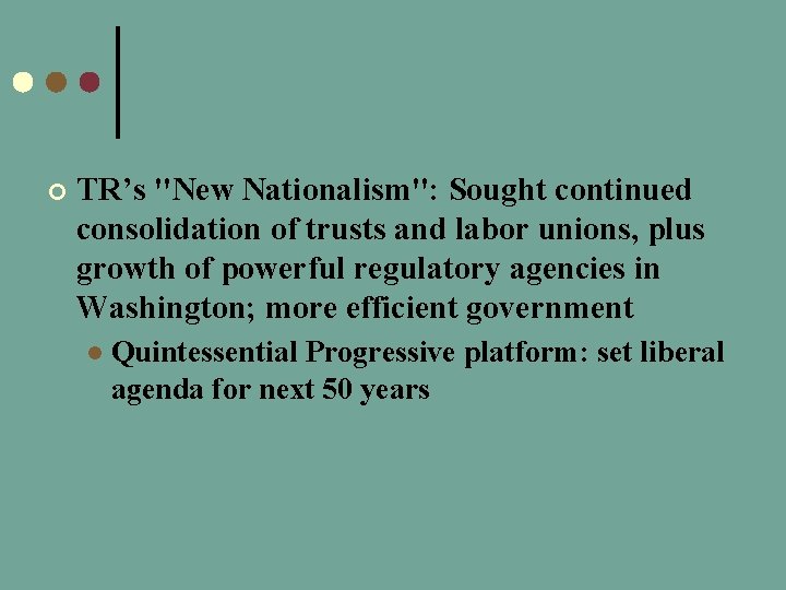 ¢ TR’s "New Nationalism": Sought continued consolidation of trusts and labor unions, plus growth