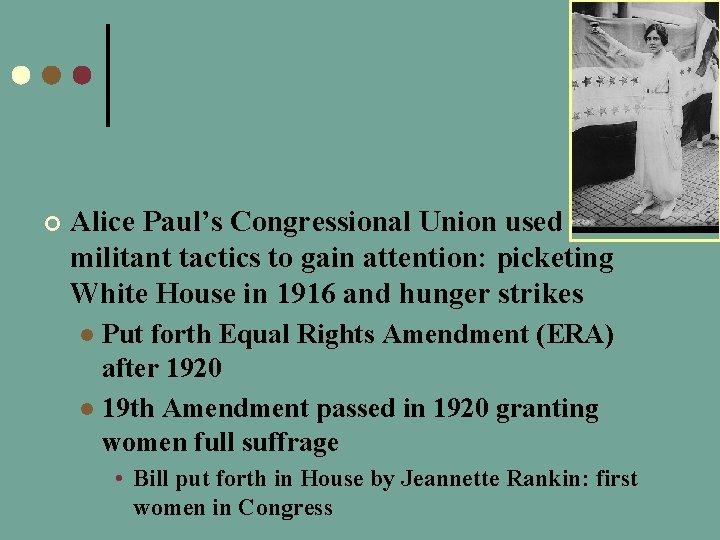 ¢ Alice Paul’s Congressional Union used militant tactics to gain attention: picketing White House