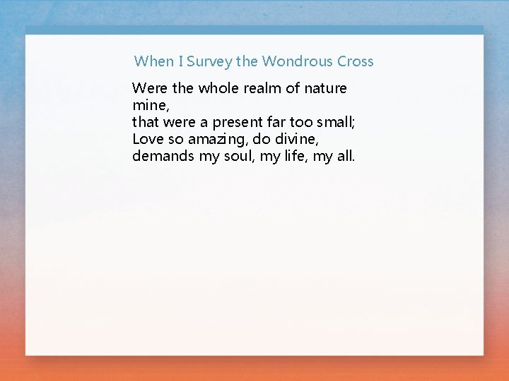 When I Survey the Wondrous Cross Were the whole realm of nature mine, that