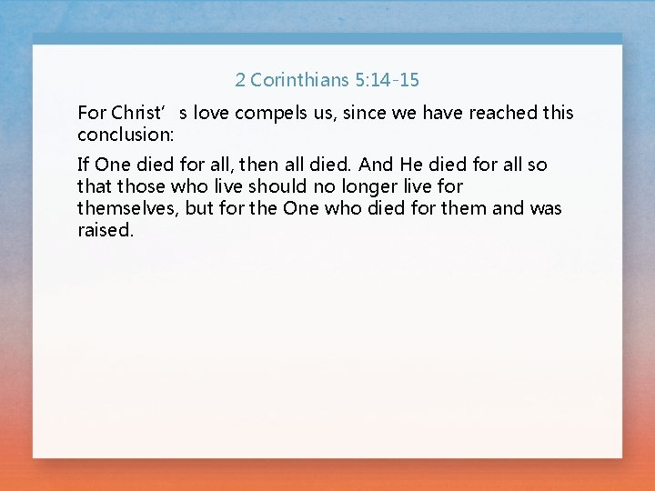 2 Corinthians 5: 14 -15 For Christ’s love compels us, since we have reached