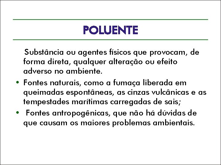 POLUENTE Substância ou agentes físicos que provocam, de forma direta, qualquer alteração ou efeito