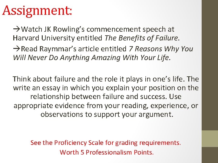 Assignment: Watch JK Rowling’s commencement speech at Harvard University entitled The Benefits of Failure. Assignment: Watch JK Rowling’s commencement speech at Harvard University entitled The Benefits of Failure.