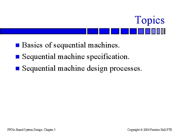 Topics Basics of sequential machines. n Sequential machine specification. n Sequential machine design processes.