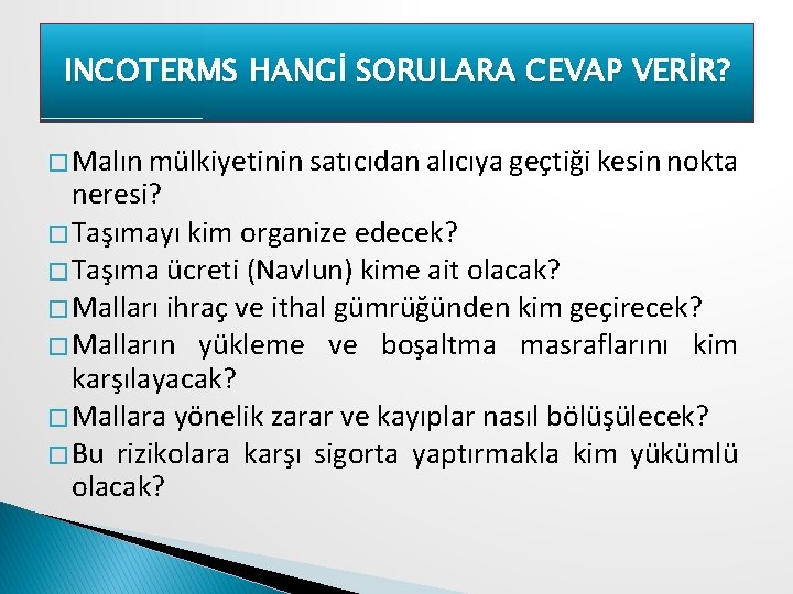 INCOTERMS HANGİ SORULARA CEVAP VERİR? � Malın mülkiyetinin satıcıdan alıcıya geçtiği kesin nokta neresi?