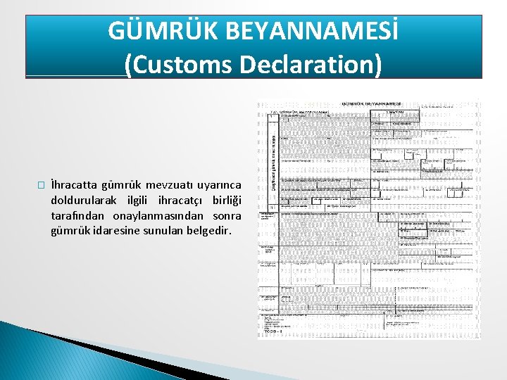 GÜMRÜK BEYANNAMESİ (Customs Declaration) � İhracatta gümrük mevzuatı uyarınca doldurularak ilgili ihracatçı birliği tarafından