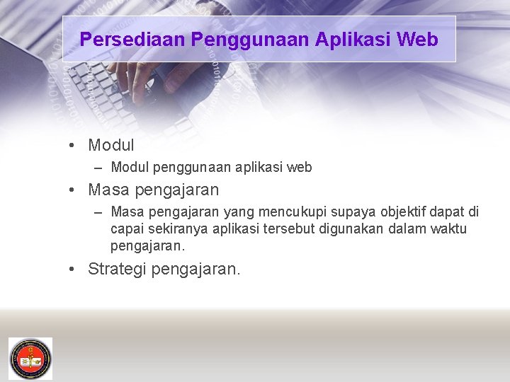 Persediaan Penggunaan Aplikasi Web • Modul – Modul penggunaan aplikasi web • Masa pengajaran