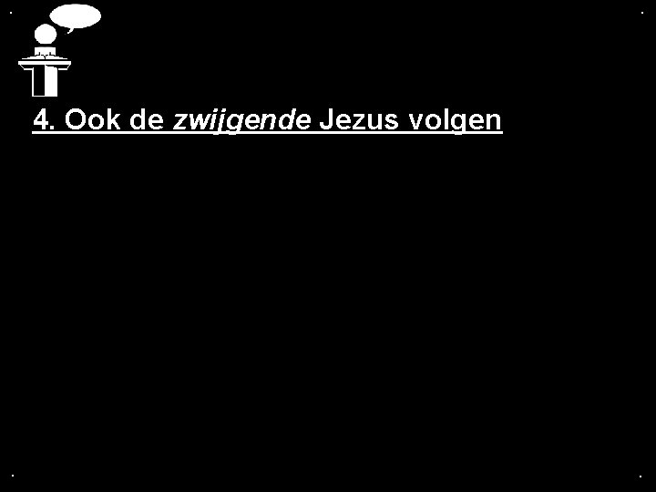 . . 4. Ook de zwijgende Jezus volgen . . 