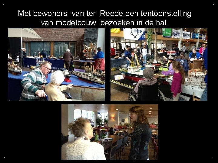 . . Met bewoners van ter Reede een tentoonstelling van modelbouw bezoeken in de