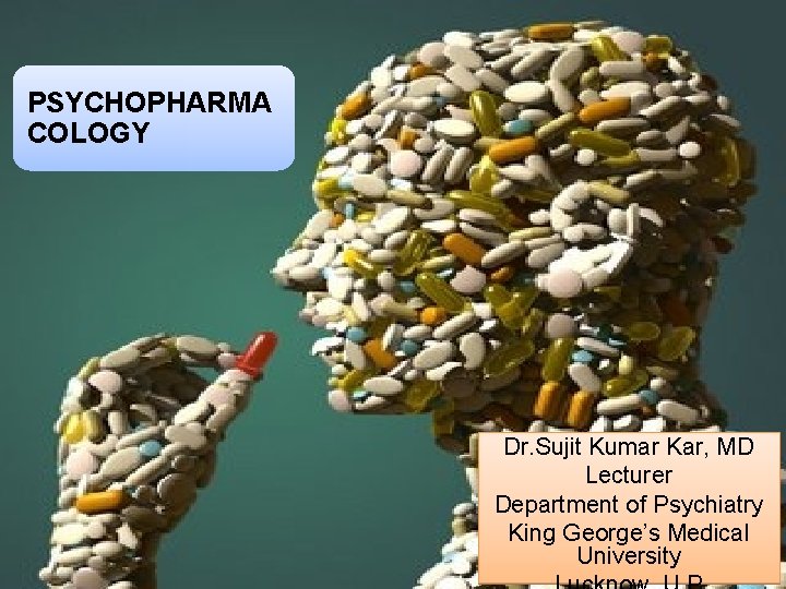 PSYCHOPHARMA COLOGY Dr. Sujit Kumar Kar, MD Lecturer Department of Psychiatry King George’s Medical