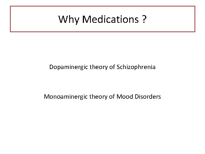 Why Medications ? Dopaminergic theory of Schizophrenia Monoaminergic theory of Mood Disorders 