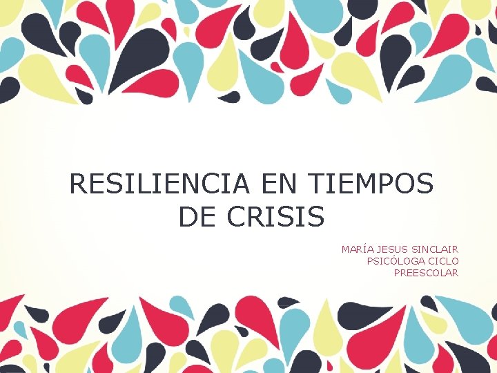 RESILIENCIA EN TIEMPOS DE CRISIS MARÍA JESUS SINCLAIR PSICÓLOGA CICLO PREESCOLAR 