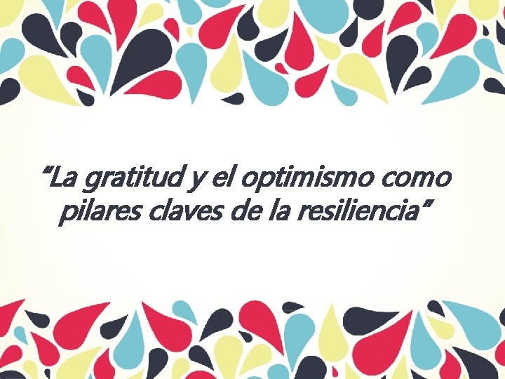 “La gratitud y el optimismo como pilares claves de la resiliencia” 