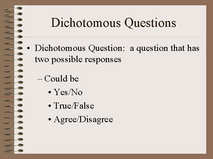 Dichotomous Questions • Dichotomous Question: a question that has two possible responses – Could