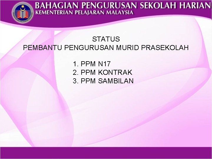 STATUS PEMBANTU PENGURUSAN MURID PRASEKOLAH 1. PPM N 17 2. PPM KONTRAK 3. PPM