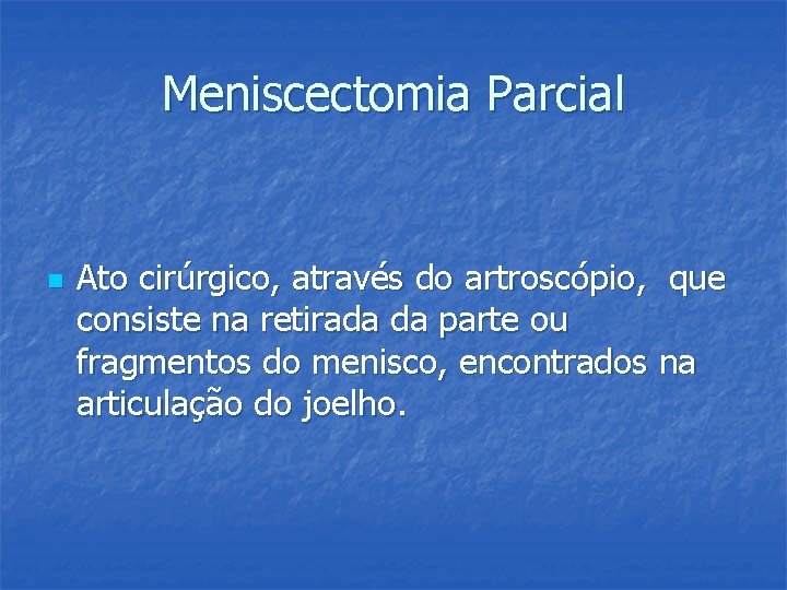 Meniscectomia Parcial n Ato cirúrgico, através do artroscópio, que consiste na retirada da parte