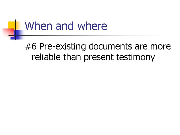 When and where #6 Pre-existing documents are more reliable than present testimony 