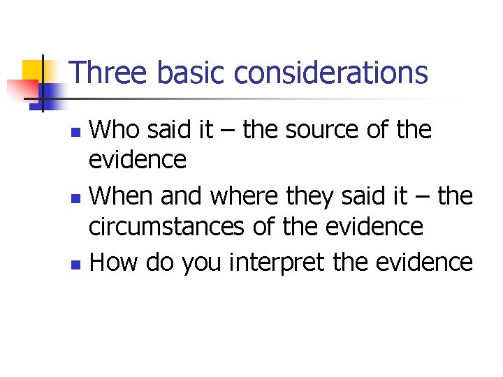 Three basic considerations Who said it – the source of the evidence n When