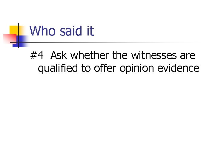 Who said it #4 Ask whether the witnesses are qualified to offer opinion evidence