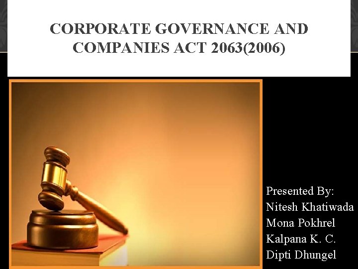 CORPORATE GOVERNANCE AND COMPANIES ACT 2063(2006) Presented By: Nitesh Khatiwada Mona Pokhrel Kalpana K.